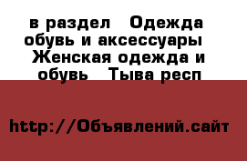  в раздел : Одежда, обувь и аксессуары » Женская одежда и обувь . Тыва респ.